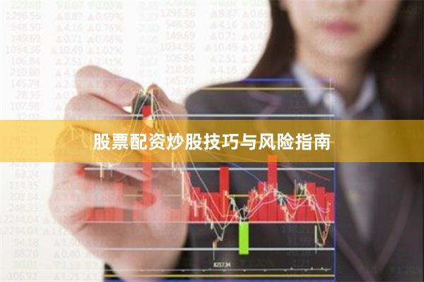 股票配资炒股技巧与风险指南