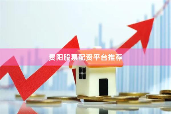 贵阳股票配资平台推荐