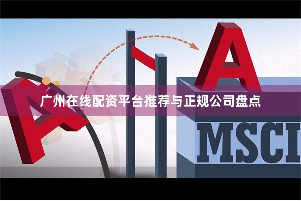 广州在线配资平台推荐与正规公司盘点