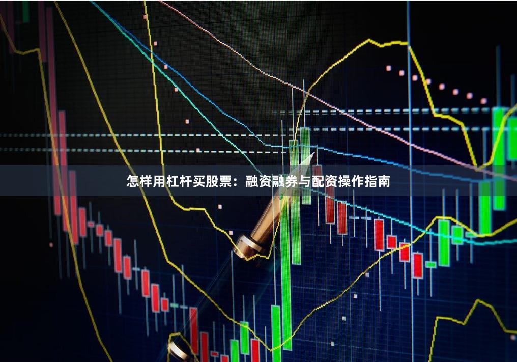 怎样用杠杆买股票:融资融券与配资操作指南