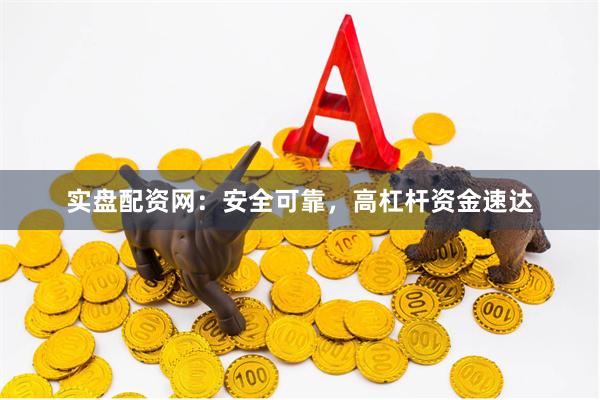 实盘配资网：安全可靠，高杠杆资金速达