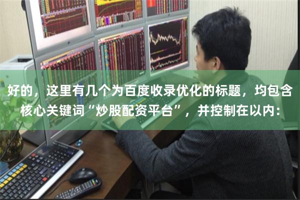 好的,这里有几个为百度收录优化的标题,均包含核心关键词“炒股配资平台”,并控制在以内: