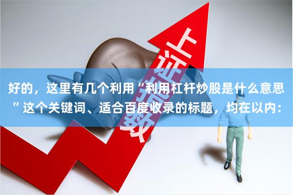 好的，这里有几个利用“利用杠杆炒股是什么意思”这个关键词、适合百度收录的标题，均在以内：