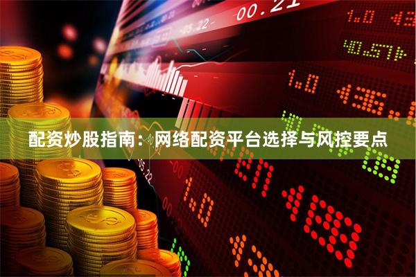 配资炒股指南：网络配资平台选择与风控要点