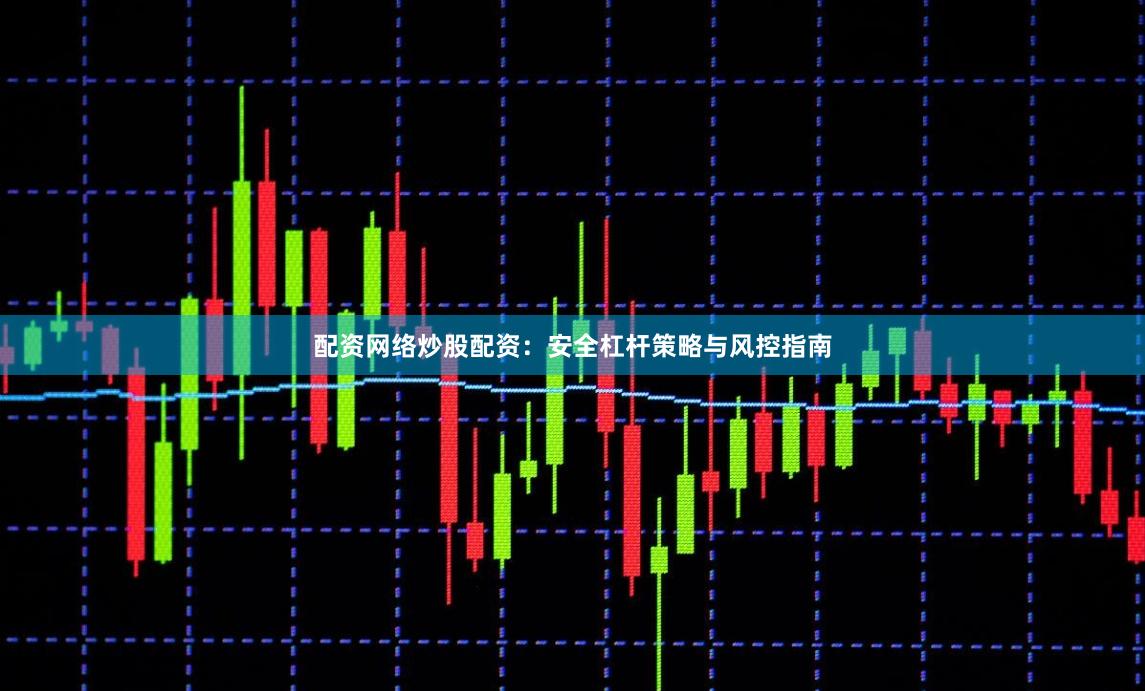 配资网络炒股配资：安全杠杆策略与风控指南