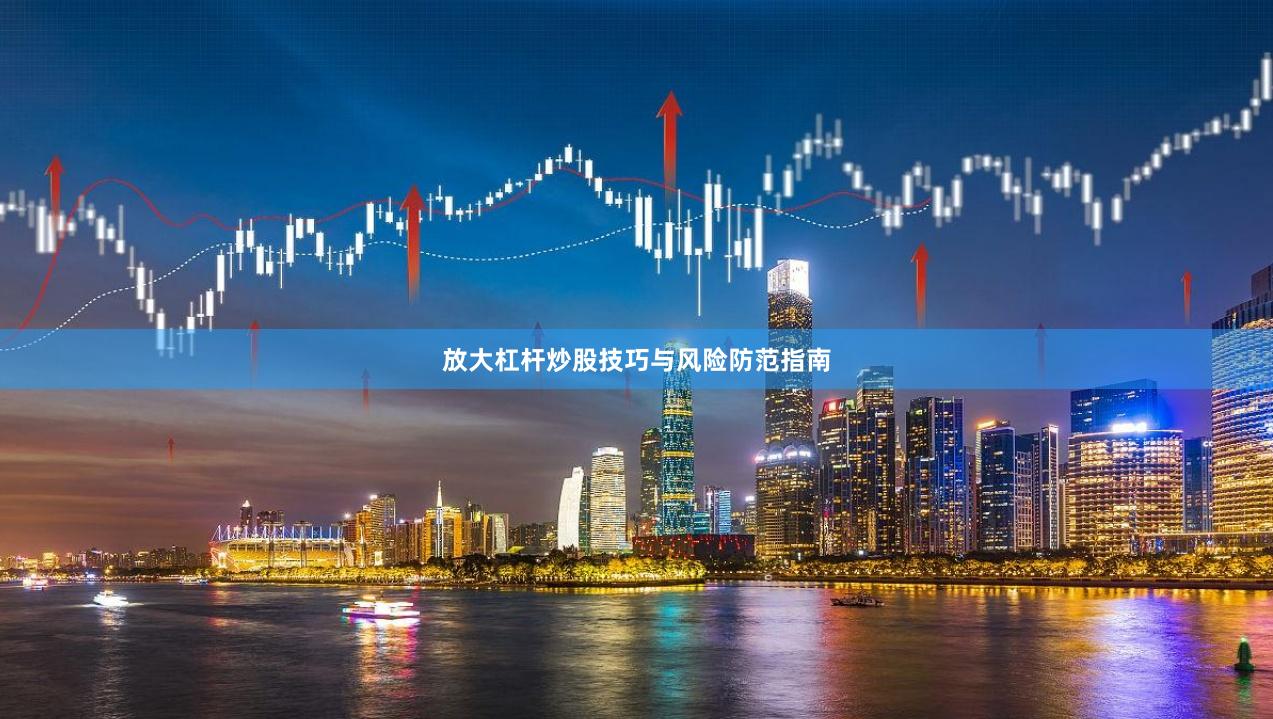 放大杠杆炒股技巧与风险防范指南