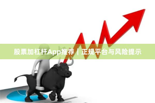 股票加杠杆App推荐｜正规平台与风险提示