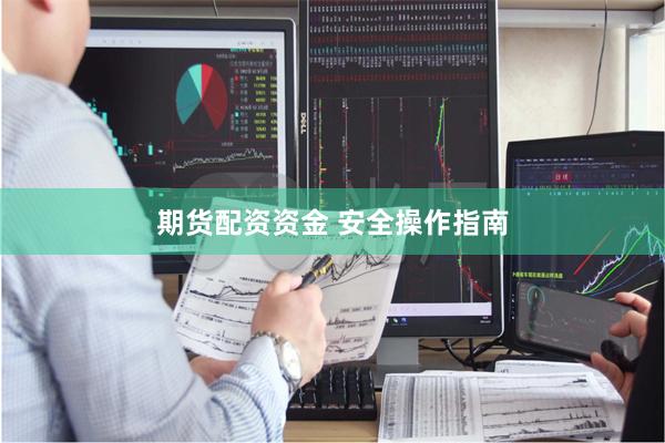 期货配资资金 安全操作指南