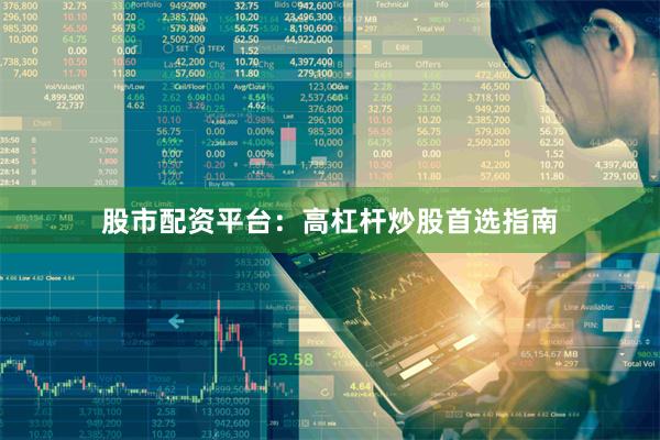 股市配资平台：高杠杆炒股首选指南