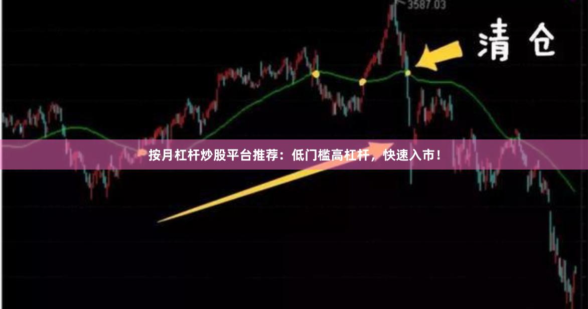 按月杠杆炒股平台推荐：低门槛高杠杆，快速入市！