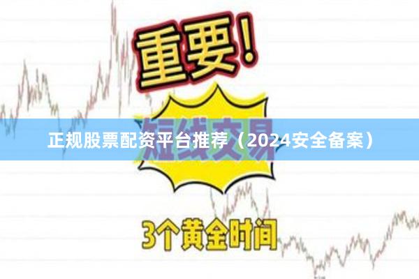 正规股票配资平台推荐（2024安全备案）