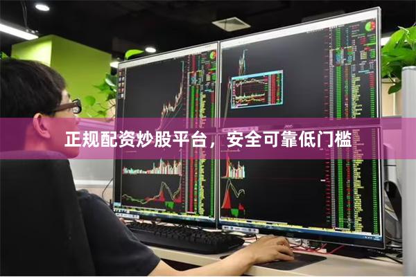 正规配资炒股平台，安全可靠低门槛