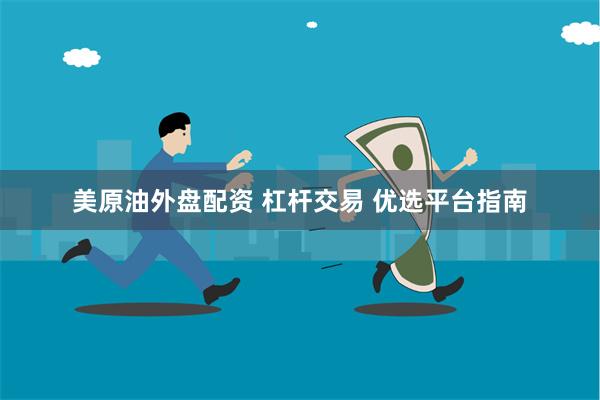 美原油外盘配资 杠杆交易 优选平台指南