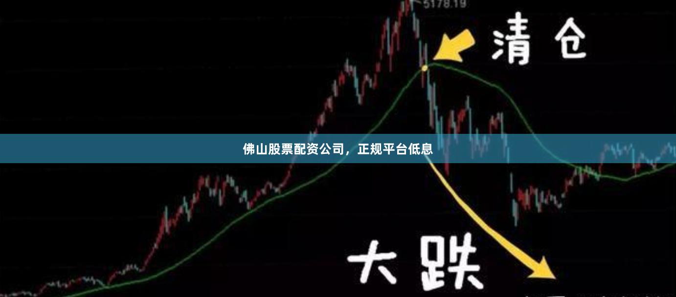 佛山股票配资公司，正规平台低息