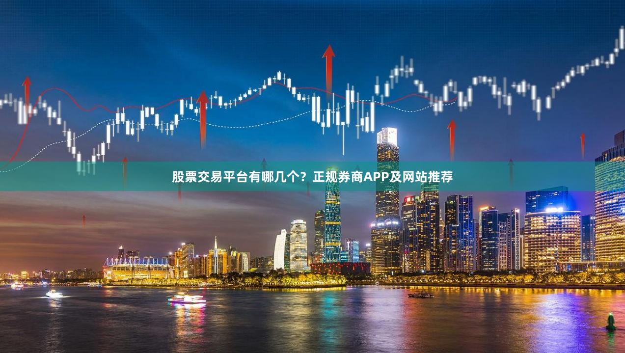 股票交易平台有哪几个？正规券商APP及网站推荐