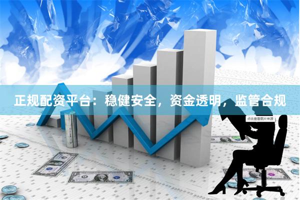 正规配资平台：稳健安全，资金透明，监管合规