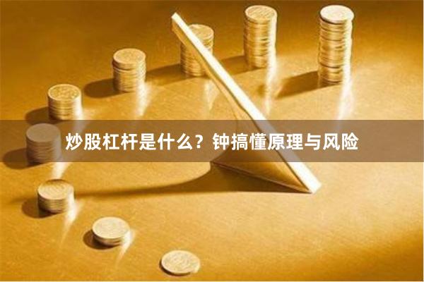 炒股杠杆是什么？钟搞懂原理与风险