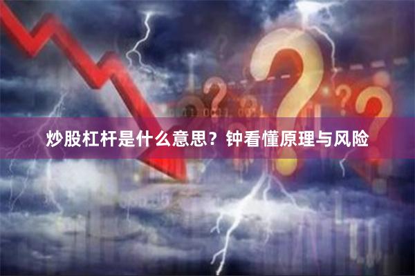 炒股杠杆是什么意思？钟看懂原理与风险