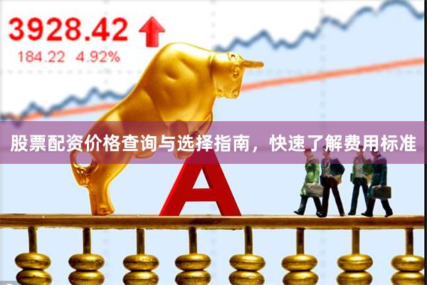 股票配资价格查询与选择指南，快速了解费用标准