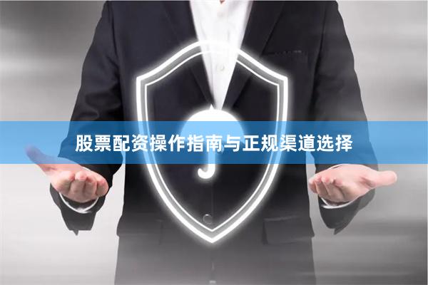 股票配资操作指南与正规渠道选择