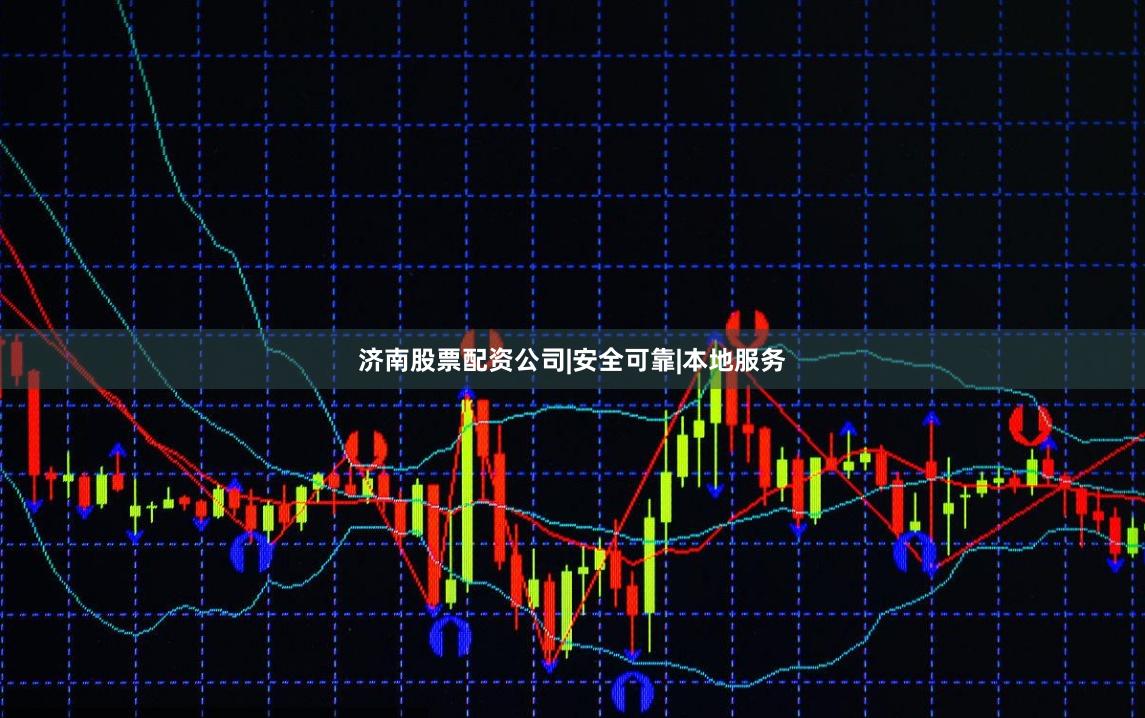 济南股票配资公司|安全可靠|本地服务