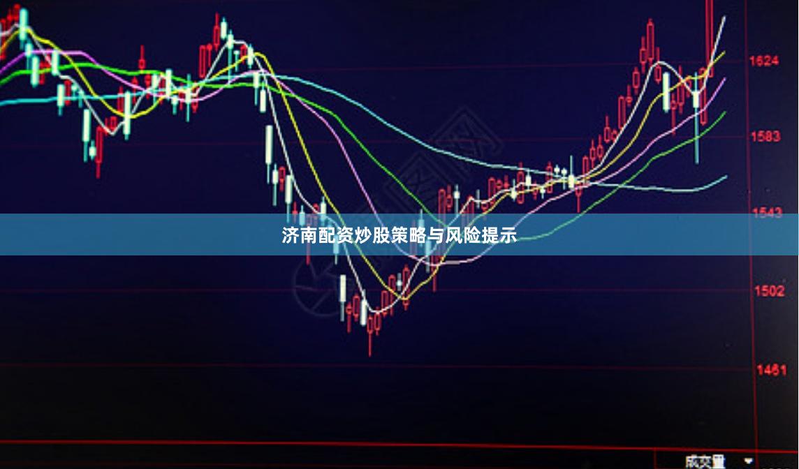 济南配资炒股策略与风险提示